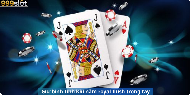 Giữ bình tĩnh khi nắm royal flush trong tay